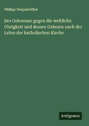 Cover von Der Gehorsam gegen die weltliche Obrigkeit und dessen Gränzen nach der Lehre der katholischen Kirche
