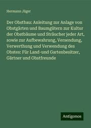 Cover von Der Obstbau: Anleitung zur Anlage von Obstgärten und Baumgütern zur Kultur der Obstbäume und Sträucher jeder Art, sowie zur Aufbewahrung, Versendung, Verwerthung und Verwendung des Obstes: Für Land-und Gartenbesitzer, Gärtner und Obstfreunde