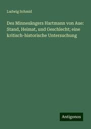 Cover von Des Minnesängers Hartmann von Aue: Stand, Heimat, und Geschlecht; eine kritisch-historische Untersuchung