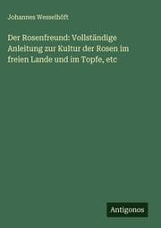 Cover von Der Rosenfreund: Vollständige Anleitung zur Kultur der Rosen im freien Lande und im Topfe, etc