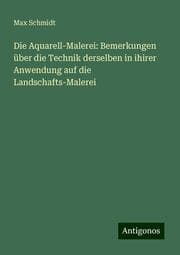 Cover von Die Aquarell-Malerei: Bemerkungen über die Technik derselben in ihirer Anwendung auf die Landschafts-Malerei