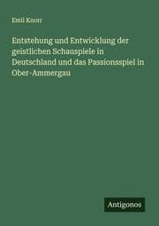 Cover von Entstehung und Entwicklung der geistlichen Schauspiele in Deutschland und das Passionsspiel in Ober-Ammergau