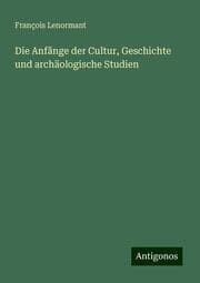 Cover von Die Anfãnge der Cultur, Geschichte und archäologische Studien