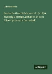 Cover von Deutsche Geschichte von 1815-1870: zwanzig Vorträge, gehalten in dem Alice-Lyceum zu Darmstadt