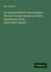 Cover von Die Aquarell-Malerei: Bemerkungen über die Technik derselben in ihirer Anwendung auf die Landschafts-Malerei