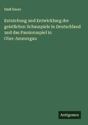 Cover von Entstehung und Entwicklung der geistlichen Schauspiele in Deutschland und das Passionsspiel in Ober-Ammergau