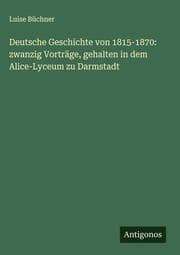 Cover von Deutsche Geschichte von 1815-1870: zwanzig Vorträge, gehalten in dem Alice-Lyceum zu Darmstadt