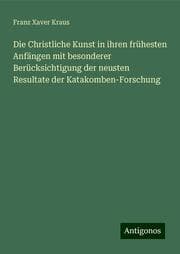 Cover von Die Christliche Kunst in ihren frühesten Anfängen mit besonderer Berücksichtigung der neusten Resultate der Katakomben-Forschung