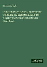Cover von Die Bremischen Münzen; Münzen und Medaillen des Erzbisthums und der Stadt Bremen; mit geschichtlicher Einleitung