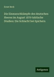 Cover von Die Einmarschkämpfe des deutschen Heeres im August 1870 taktische Studien: Die Schlacht bei Spichern