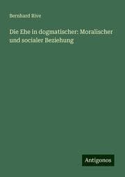 Cover von Die Ehe in dogmatischer: Moralischer und socialer Beziehung