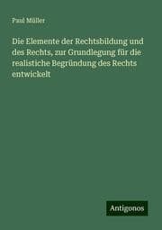 Cover von Die Elemente der Rechtsbildung und des Rechts, zur Grundlegung für die realistiche Begründung des Rechts entwickelt