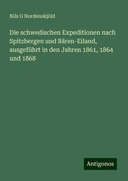 Cover von Die schwedischen Expeditionen nach Spitzbergen und Bären-Eiland, ausgeführt in den Jahren 1861,1864 und 1868
