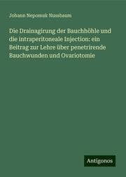 Cover von Die Drainagirung der Bauchhöhle und die intraperitoneale Injection: ein Beitrag zur Lehre über penetrirende Bauchwunden und Ovariotomie