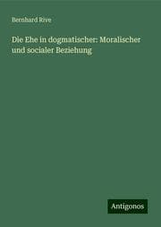 Cover von Die Ehe in dogmatischer: Moralischer und socialer Beziehung