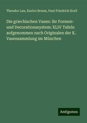 Cover von Die griechischen Vasen: ihr Formen- und Decorationssystem: XLIV Tafeln aufgenommen nach Originalen der K. Vasensammlung im München