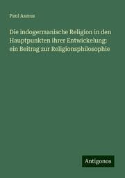 Cover von Die indogermanische Religion in den Hauptpunkten ihrer Entwickelung: ein Beitrag zur Religionsphilosophie