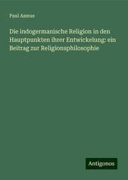 Cover von Die indogermanische Religion in den Hauptpunkten ihrer Entwickelung: ein Beitrag zur Religionsphilosophie