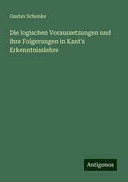 Cover von Die logischen Voraussetzungen und ihre Folgerungen in Kant's Erkenntnisslehre