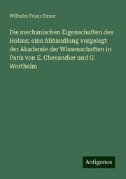 Cover von Die mechanischen Eigenschaften des Holzes; eine Abhandlung vorgelegt der Akademie der Wissenschaften in Paris von E. Chevandier und G. Wertheim