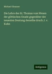 Cover von Die Lehre des hl. Thomas vom Wesen der göttischen Gnade gegenüber der neuesten Deutung derselbe druch J. v. Kuhn