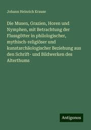 Cover von Die Musen, Grazien, Horen und Nymphen, mit Betrachtung der Flussgötter in philologischer, mythisch-religiöser und kunstarchäologischer Beziehung aus den Schrift- und Bildwerken des Alterthums