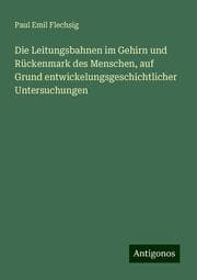 Cover von Die Leitungsbahnen im Gehirn und Rückenmark des Menschen, auf Grund entwickelungsgeschichtlicher Untersuchungen