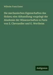 Cover von Die mechanischen Eigenschaften des Holzes; eine Abhandlung vorgelegt der Akademie der Wissenschaften in Paris von E. Chevandier und G. Wertheim