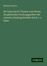 Cover von Die Lehre des hl. Thomas vom Wesen der göttischen Gnade gegenüber der neuesten Deutung derselbe druch J. v. Kuhn