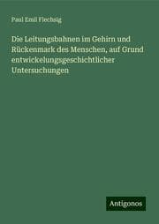 Cover von Die Leitungsbahnen im Gehirn und Rückenmark des Menschen, auf Grund entwickelungsgeschichtlicher Untersuchungen