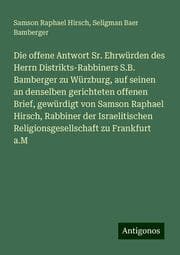 Cover von Die offene Antwort Sr. Ehrwürden des Herrn Distrikts-Rabbiners S.B. Bamberger zu Würzburg, auf seinen an denselben gerichteten offenen Brief, gewürdigt von Samson Raphael Hirsch, Rabbiner der Israelitischen Religionsgesellschaft zu Frankfurt a.M