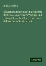 Cover von Die Nationalökonomie: ein politisches Bedürfniss unserer Zeit: Vorträge und gesammelte Abhandlungen aus dem Gebiete der Volkswirtschaft