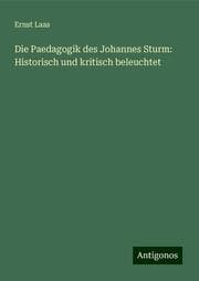 Cover von Die Paedagogik des Johannes Sturm: Historisch und kritisch beleuchtet