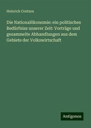 Cover von Die Nationalökonomie: ein politisches Bedürfniss unserer Zeit: Vorträge und gesammelte Abhandlungen aus dem Gebiete der Volkswirtschaft