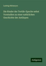 Cover von Die Rinder der Tertiär-Epoche nebst Vorstudien zu einer natürlichen Geschichte der Antilopen
