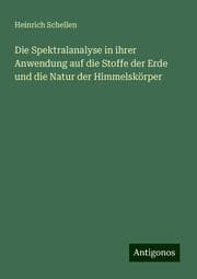 Cover von Die Spektralanalyse in ihrer Anwendung auf die Stoffe der Erde und die Natur der Himmelskörper