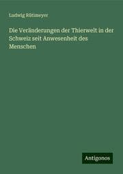 Cover von Die Veränderungen der Thierwelt in der Schweiz seit Anwesenheit des Menschen