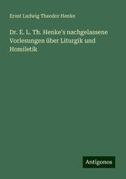 Cover von Dr. E. L. Th. Henke's nachgelassene Vorlesungen über Liturgik und Homiletik