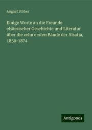 Cover von Einige Worte an die Freunde elsässischer Geschichte und Literatur über die zehn ersten Bände der Alsatia, 1850-1874