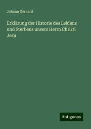 Cover von Erklärung der Historie des Leidens und Sterbens unsers Herrn Christi Jesu