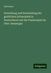 Cover von Entstehung und Enwickelung der geistlichen Schauspiele in Deutschland und das Passionspiel im Ober-Ammergau