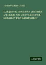 Cover von Evangelische Schulkunde: praktische Erziehungs- und Unterrichtslehre für Seminarien und Volksschullehrer