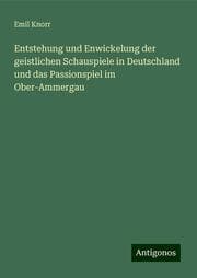 Cover von Entstehung und Enwickelung der geistlichen Schauspiele in Deutschland und das Passionspiel im Ober-Ammergau