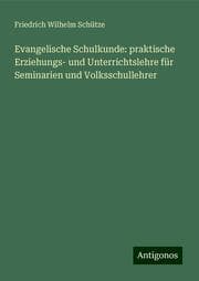 Cover von Evangelische Schulkunde: praktische Erziehungs- und Unterrichtslehre für Seminarien und Volksschullehrer