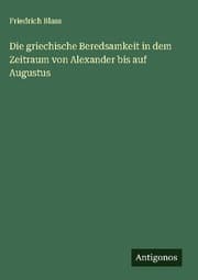 Cover von Die griechische Beredsamkeit in dem Zeitraum von Alexander bis auf Augustus