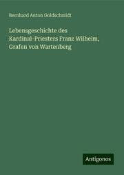 Cover von Lebensgeschichte des Kardinal-Priesters Franz Wilhelm, Grafen von Wartenberg