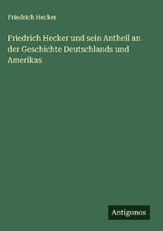 Cover von Friedrich Hecker und sein Antheil an der Geschichte Deutschlands und Amerikas