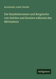 Cover von Die Handelsstrassen und Bergwerke von Serbien und Bosnien während des Mittelalters