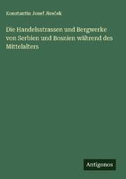 Cover von Die Handelsstrassen und Bergwerke von Serbien und Bosnien während des Mittelalters