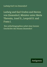 Cover von Ludwig und Karl Grafen und Herren von Zinzendorf, Minister unter Maria Theresia, Josef II., Leopold II. und Franz I.